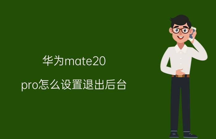 华为mate20 pro怎么设置退出后台 华为Mate20 Pro退出后台设置详解